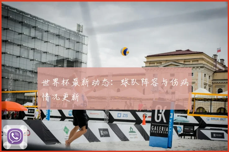 世界杯最新动态：球队阵容与伤病情况更新