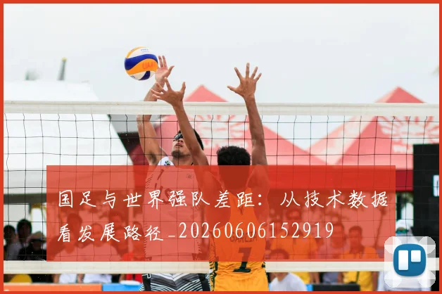 国足与世界强队差距：从技术数据看发展路径_20260606152919
