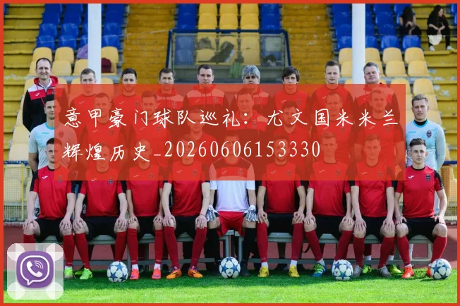 意甲豪门球队巡礼:尤文国米米兰辉煌历史_20260606153330