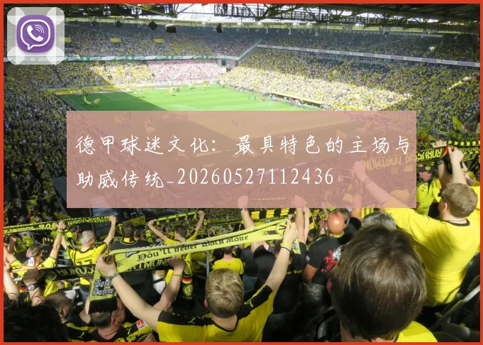德甲球迷文化:最具特色的主场与助威传统_20260527112436