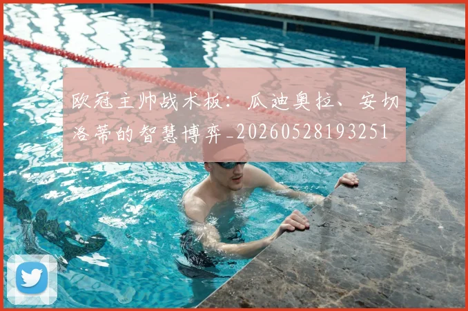 欧冠主帅战术板：瓜迪奥拉、安切洛蒂的智慧博弈_20260528193251