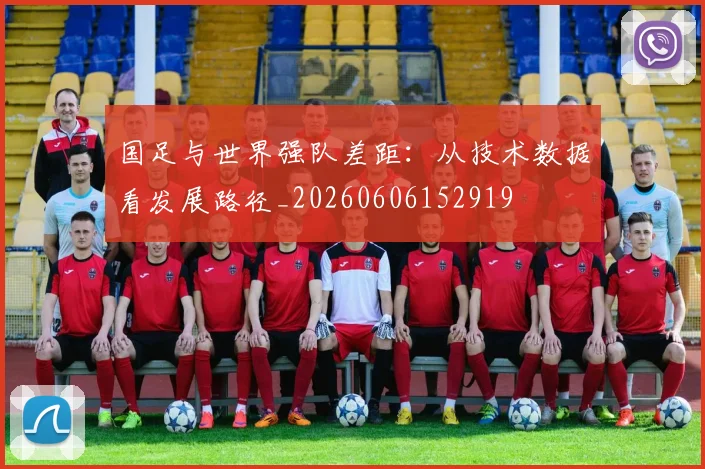 国足与世界强队差距:从技术数据看发展路径_20260606152919
