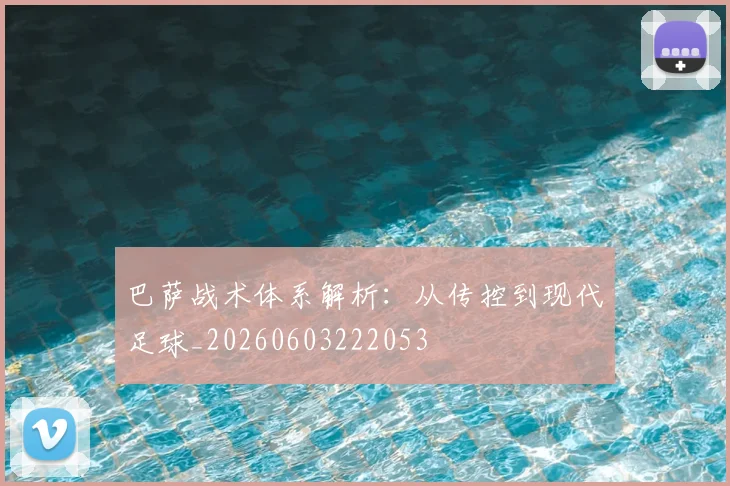 巴萨战术体系解析：从传控到现代足球_20260603222053