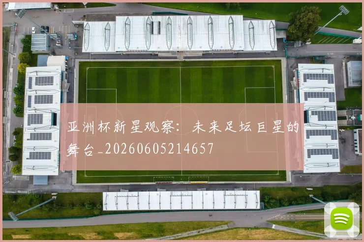 亚洲杯新星观察:未来足坛巨星的舞台_20260605214657