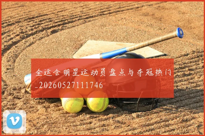 全运会明星运动员盘点与夺冠热门_20260527111746