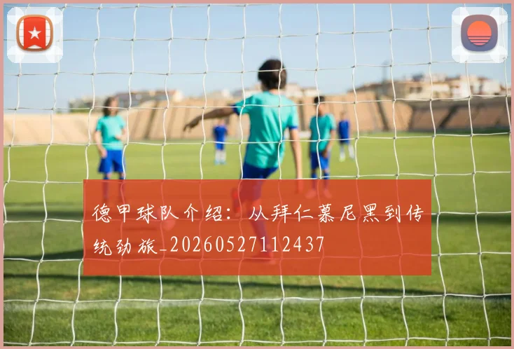 德甲球队介绍:从拜仁慕尼黑到传统劲旅_20260527112437