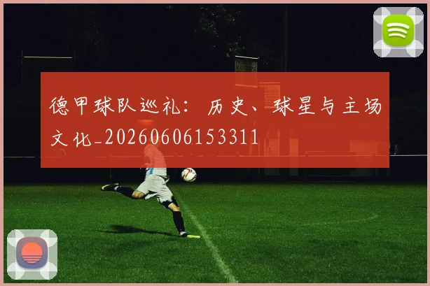 德甲球队巡礼:历史、球星与主场文化_20260606153311