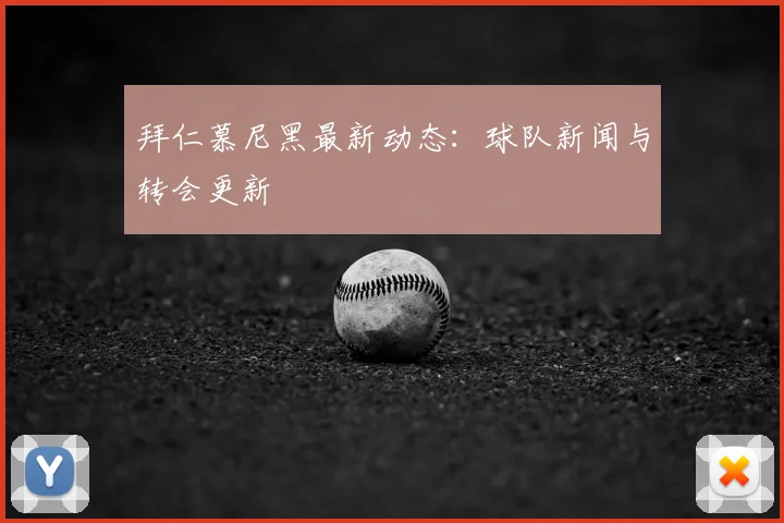 拜仁慕尼黑最新动态：球队新闻与转会更新