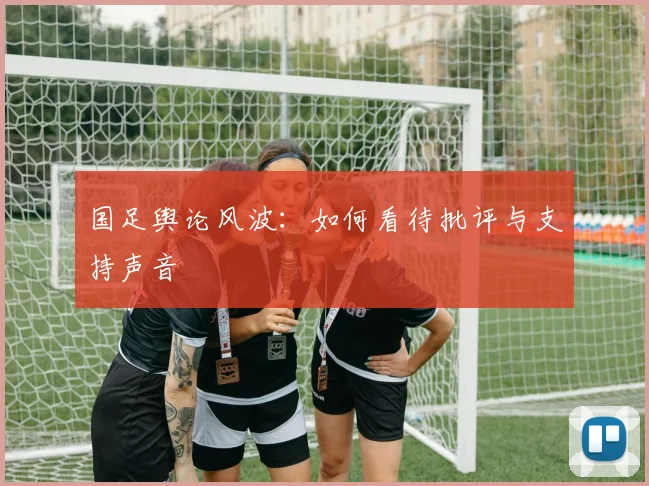 国足舆论风波：如何看待批评与支持声音