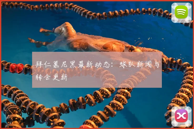 拜仁慕尼黑最新动态：球队新闻与转会更新