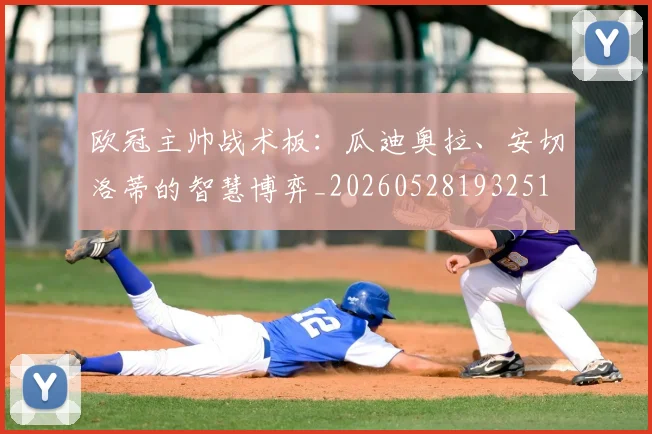 欧冠主帅战术板:瓜迪奥拉、安切洛蒂的智慧博弈_20260528193251