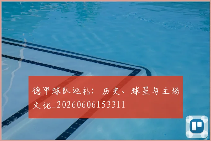 德甲球队巡礼:历史、球星与主场文化_20260606153311