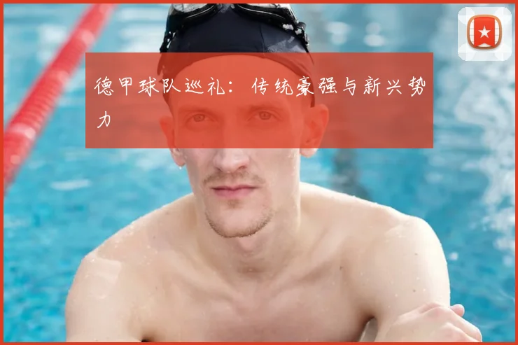 德甲球队巡礼:传统豪强与新兴势力