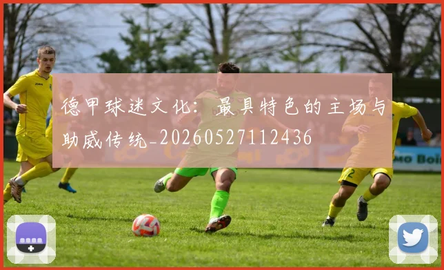 德甲球迷文化:最具特色的主场与助威传统_20260527112436