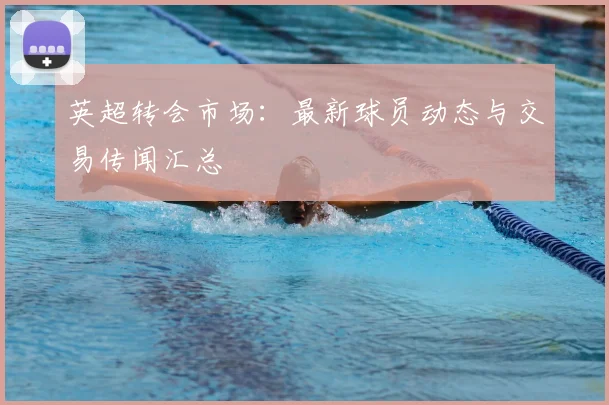 英超转会市场:最新球员动态与交易传闻汇总
