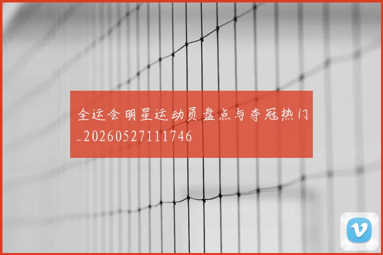全运会明星运动员盘点与夺冠热门_20260527111746